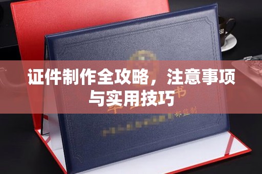 大渡口证件制作全攻略，注意事项与实用技巧